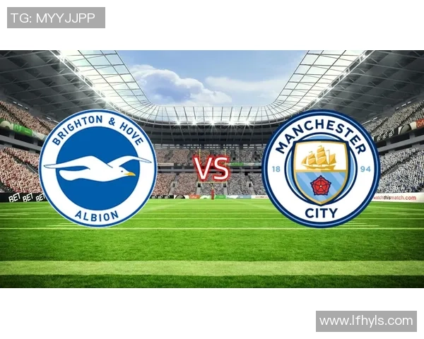 布赖顿迎战曼城争夺英超荣耀双方阵容分析与比赛前瞻